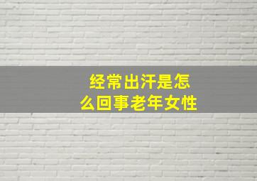 经常出汗是怎么回事老年女性