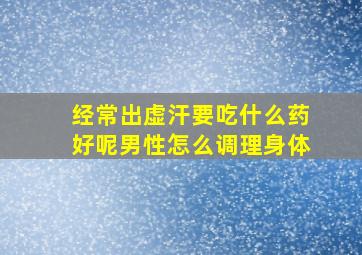 经常出虚汗要吃什么药好呢男性怎么调理身体