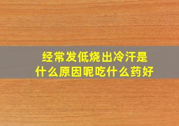 经常发低烧出冷汗是什么原因呢吃什么药好