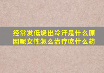 经常发低烧出冷汗是什么原因呢女性怎么治疗吃什么药