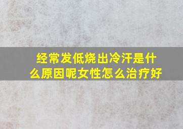 经常发低烧出冷汗是什么原因呢女性怎么治疗好