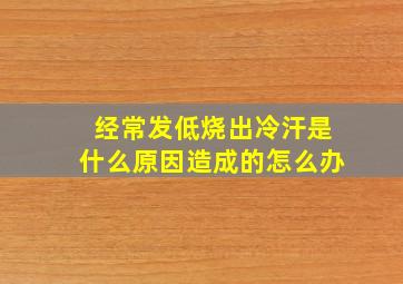 经常发低烧出冷汗是什么原因造成的怎么办