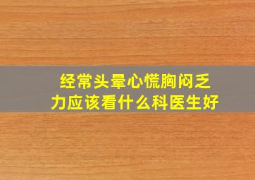 经常头晕心慌胸闷乏力应该看什么科医生好