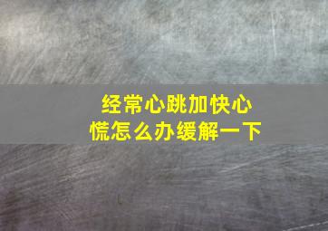 经常心跳加快心慌怎么办缓解一下