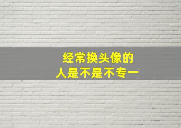 经常换头像的人是不是不专一