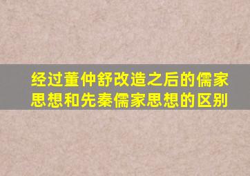 经过董仲舒改造之后的儒家思想和先秦儒家思想的区别