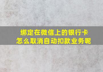 绑定在微信上的银行卡怎么取消自动扣款业务呢