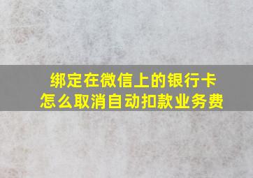 绑定在微信上的银行卡怎么取消自动扣款业务费