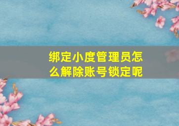 绑定小度管理员怎么解除账号锁定呢