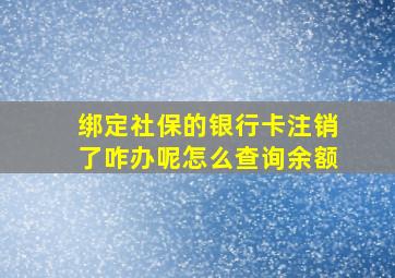 绑定社保的银行卡注销了咋办呢怎么查询余额