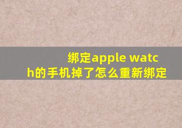 绑定apple watch的手机掉了怎么重新绑定