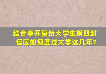 结合李开复给大学生第四封信应如何度过大学这几年?