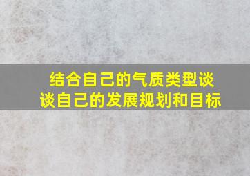 结合自己的气质类型谈谈自己的发展规划和目标