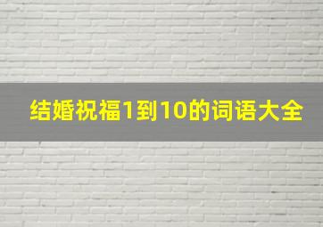 结婚祝福1到10的词语大全