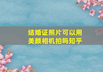 结婚证照片可以用美颜相机拍吗知乎