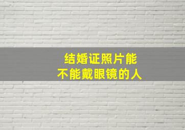 结婚证照片能不能戴眼镜的人