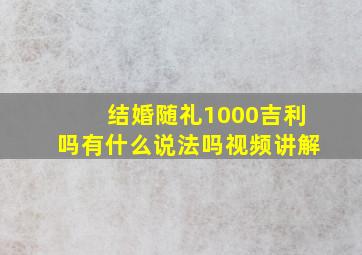 结婚随礼1000吉利吗有什么说法吗视频讲解