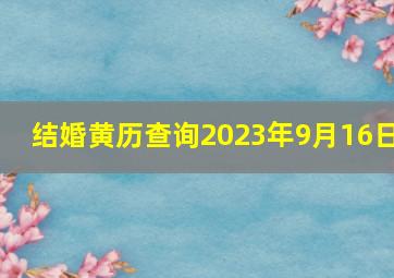 结婚黄历查询2023年9月16日