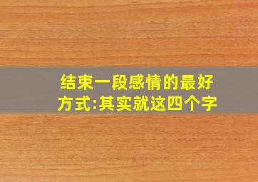 结束一段感情的最好方式:其实就这四个字