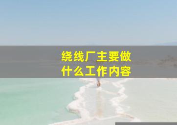 绕线厂主要做什么工作内容