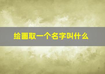 绘画取一个名字叫什么