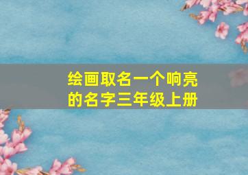 绘画取名一个响亮的名字三年级上册