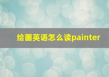 绘画英语怎么读painter