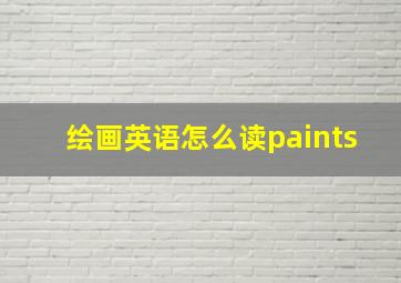 绘画英语怎么读paints