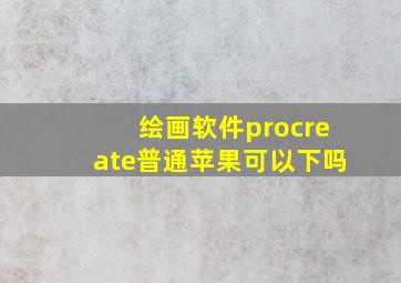 绘画软件procreate普通苹果可以下吗