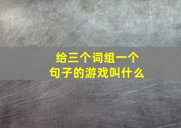 给三个词组一个句子的游戏叫什么