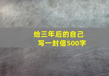 给三年后的自己写一封信500字