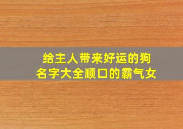 给主人带来好运的狗名字大全顺口的霸气女