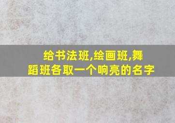 给书法班,绘画班,舞蹈班各取一个响亮的名字