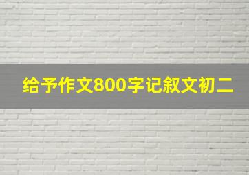 给予作文800字记叙文初二