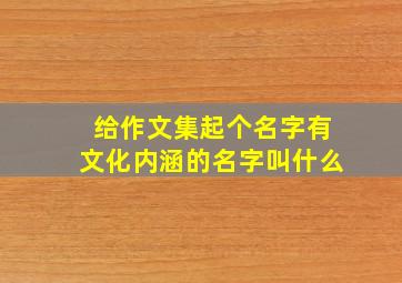 给作文集起个名字有文化内涵的名字叫什么