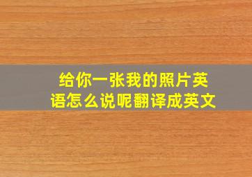 给你一张我的照片英语怎么说呢翻译成英文