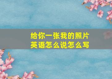 给你一张我的照片英语怎么说怎么写