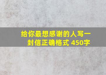 给你最想感谢的人写一封信正确格式 450字