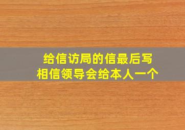 给信访局的信最后写相信领导会给本人一个