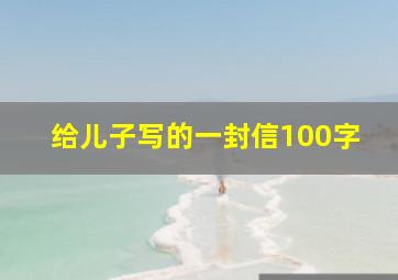 给儿子写的一封信100字