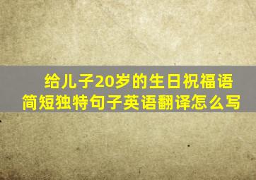 给儿子20岁的生日祝福语简短独特句子英语翻译怎么写