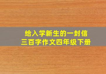 给入学新生的一封信三百字作文四年级下册