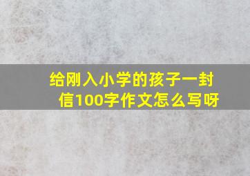 给刚入小学的孩子一封信100字作文怎么写呀