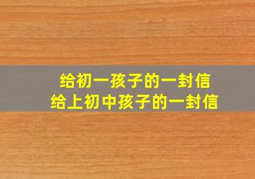 给初一孩子的一封信给上初中孩子的一封信