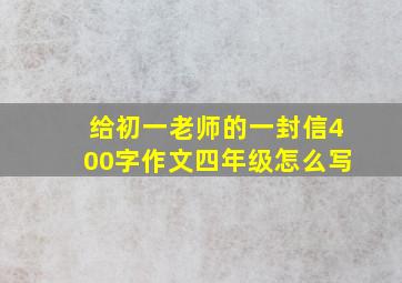 给初一老师的一封信400字作文四年级怎么写