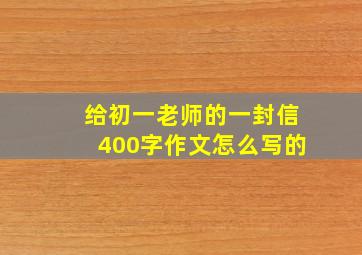 给初一老师的一封信400字作文怎么写的