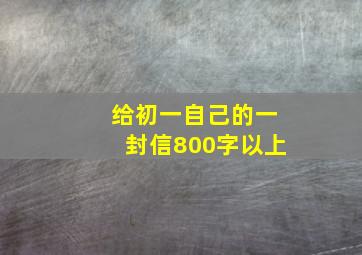 给初一自己的一封信800字以上