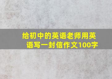 给初中的英语老师用英语写一封信作文100字