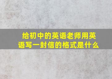 给初中的英语老师用英语写一封信的格式是什么