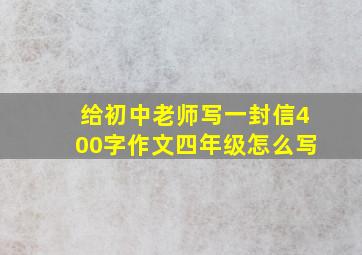 给初中老师写一封信400字作文四年级怎么写